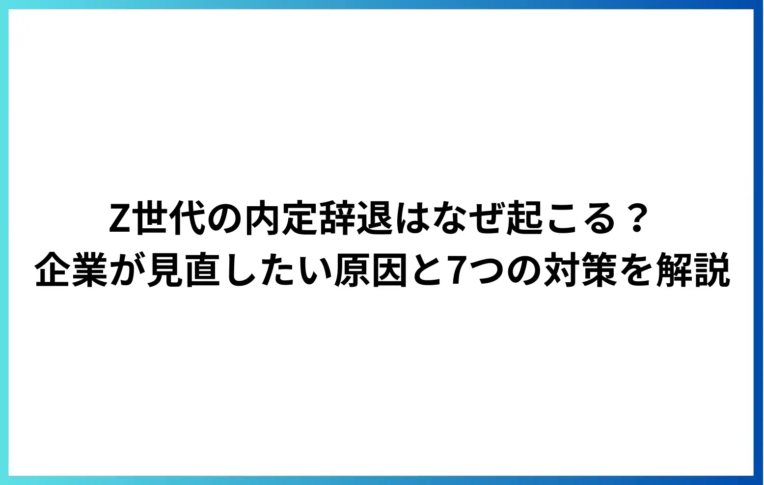 Z世代の内定辞退はなぜ起こる？企業が見直したい原因と7つの対策を解説